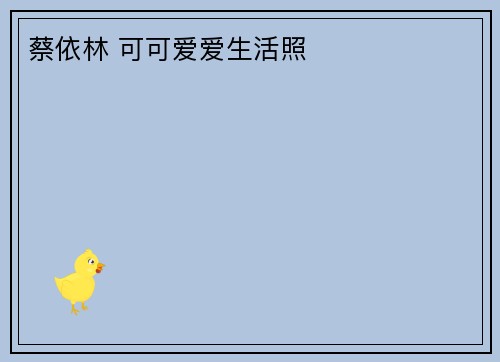 蔡依林 可可爱爱生活照